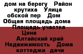 дом на берегу › Район ­ крутиха › Улица ­ обской пер › Дом ­ 2 › Общая площадь дома ­ 64 › Площадь участка ­ 15 › Цена ­ 800 000 - Алтайский край Недвижимость » Дома, коттеджи, дачи продажа   . Алтайский край